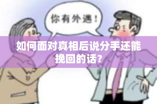 如何面对真相后说分手还能挽回的话？