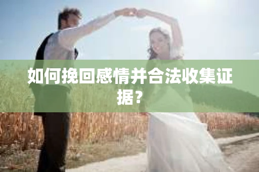 如何挽回感情并合法收集证据？