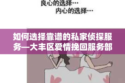 如何选择靠谱的私家侦探服务—大丰区爱情挽回服务部选择指南 如何选择靠谱的私家侦探服务—大丰区爱情挽回服务部选择指南