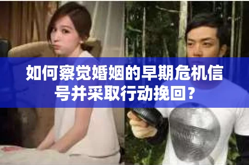 如何察觉婚姻的早期危机信号并采取行动挽回? 如何察觉婚姻的早期危机信号并采取行动挽回?