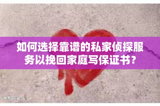 如何选择靠谱的私家侦探服务以挽回家庭写保证书? 如何选择靠谱的私家侦探服务以挽回家庭写保证书?