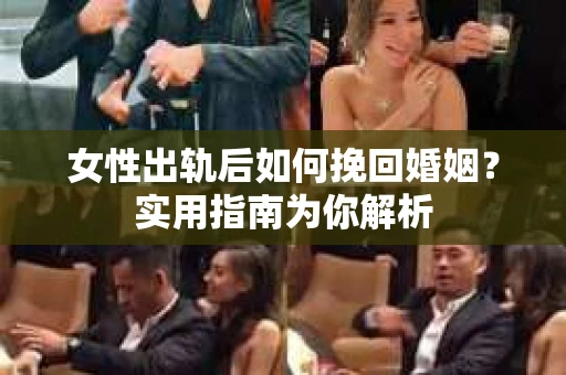 女性出轨后如何挽回婚姻？实用指南为你解析