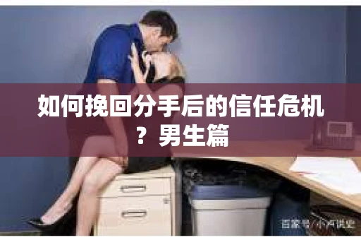 如何挽回分手后的信任危机?男生篇 如何挽回分手后的信任危机?男生篇