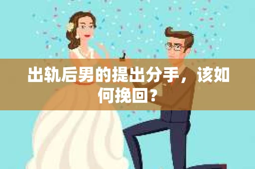 出轨后男的提出分手，该如何挽回？