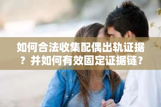 如何合法收集配偶出轨证据？并如何有效固定证据链？
