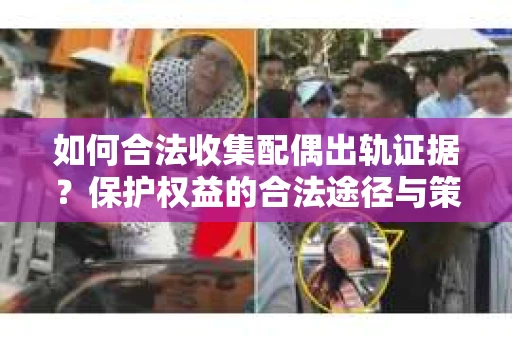 如何合法收集配偶出轨证据?保护权益的合法途径与策略 如何合法收集配偶出轨证据?保护权益的合法途径与策略