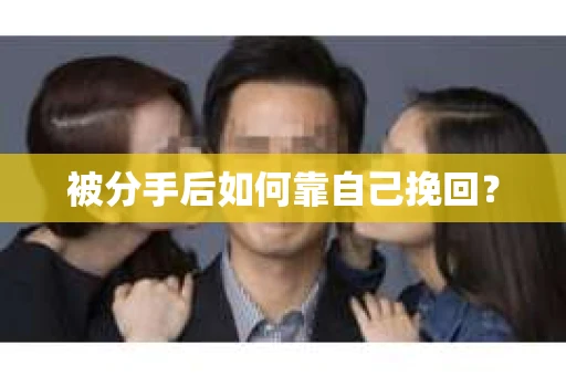 被分手后如何靠自己挽回? 被分手后如何靠自己挽回?