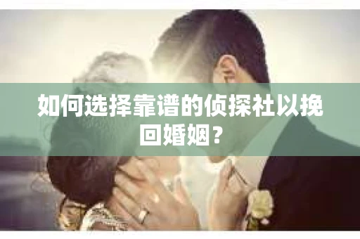 如何选择靠谱的侦探社以挽回婚姻? 如何选择靠谱的侦探社以挽回婚姻?