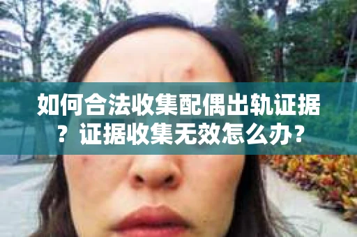 如何合法收集配偶出轨证据？证据收集无效怎么办？