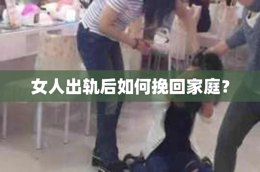 女人出轨后如何挽回家庭? 女人出轨后如何挽回家庭?