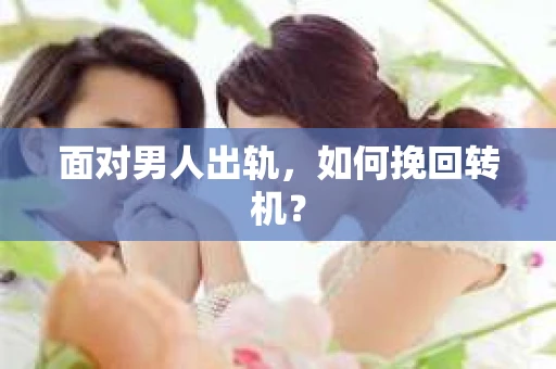 面对男人出轨，如何挽回转机？