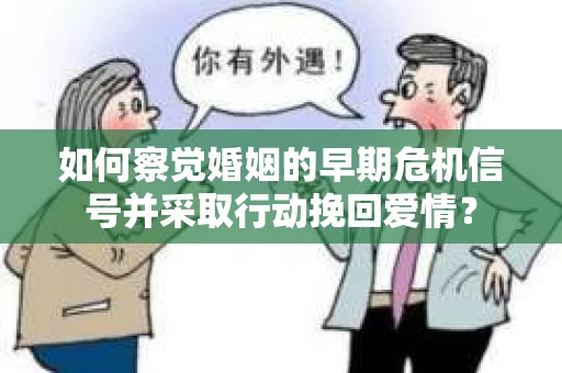 如何察觉婚姻的早期危机信号并采取行动挽回爱情？