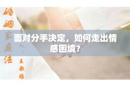 面对分手决定，如何走出情感困境？