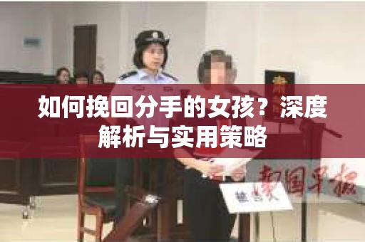 如何挽回分手的女孩?深度解析与实用策略 如何挽回分手的女孩?深度解析与实用策略