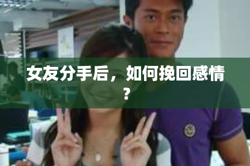 女友分手后，如何挽回感情？