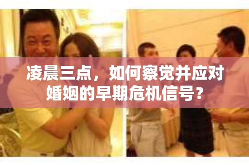 凌晨三点,如何察觉并应对婚姻的早期危机信号? 凌晨三点,如何察觉并应对婚姻的早期危机信号?