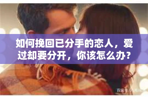 如何挽回已分手的恋人，爱过却要分开，你该怎么办？
