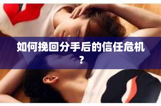 如何挽回分手后的信任危机？
