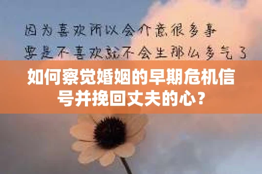 如何察觉婚姻的早期危机信号并挽回丈夫的心? 如何察觉婚姻的早期危机信号并挽回丈夫的心?