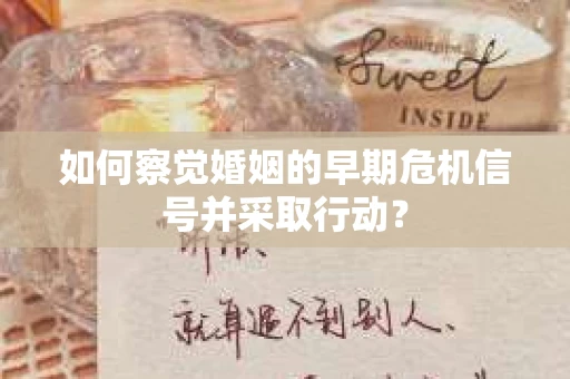 如何察觉婚姻的早期危机信号并采取行动？