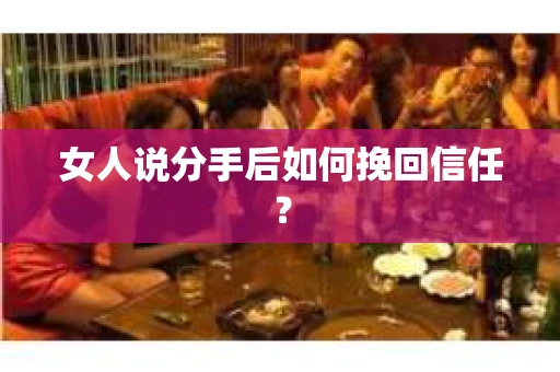女人说分手后如何挽回信任？