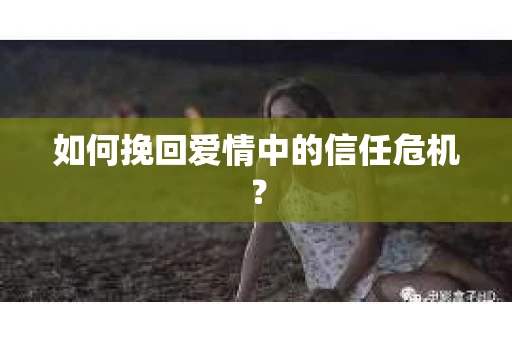 如何挽回爱情中的信任危机？