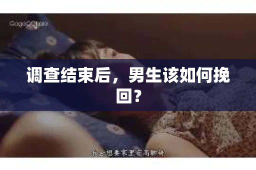 调查结束后，男生该如何挽回？