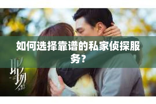 如何选择靠谱的私家侦探服务? 如何选择靠谱的私家侦探服务?