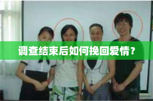 调查结束后如何挽回爱情? 调查结束后如何挽回爱情?