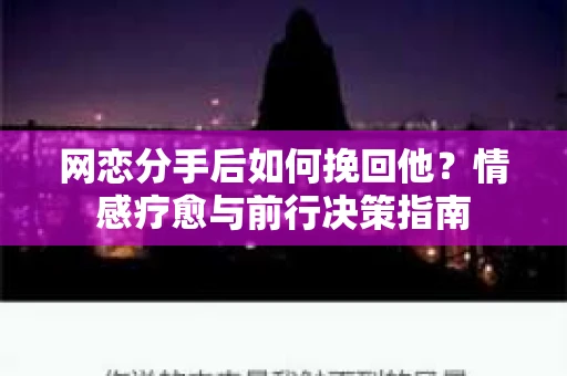 网恋分手后如何挽回他？情感疗愈与前行决策指南