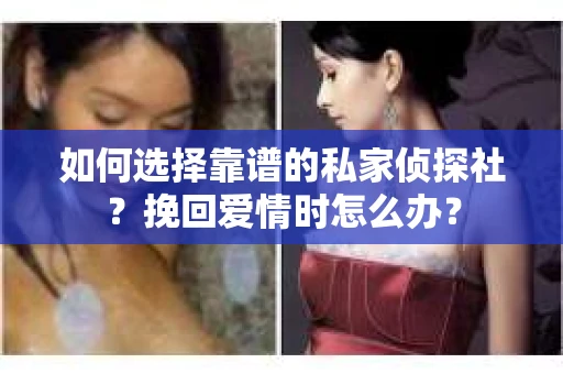 如何选择靠谱的私家侦探社？挽回爱情时怎么办？