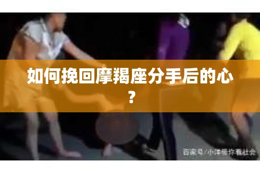 如何挽回摩羯座分手后的心？