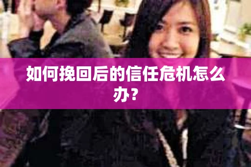 如何挽回后的信任危机怎么办？
