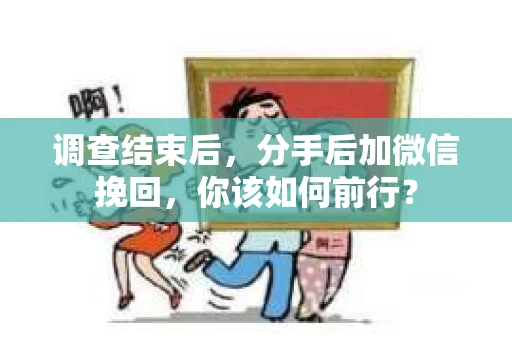 调查结束后,分手后加微信挽回,你该如何前行? 调查结束后,分手后加微信挽回,你该如何前行?