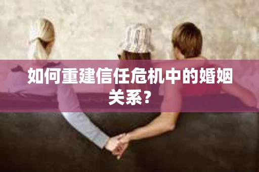 如何重建信任危机中的婚姻关系？