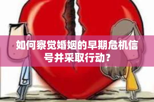 如何察觉婚姻的早期危机信号并采取行动？