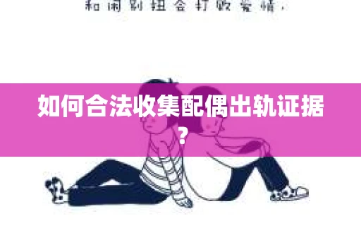 如何合法收集配偶出轨证据? 如何合法收集配偶出轨证据?