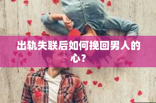 出轨失联后如何挽回男人的心？