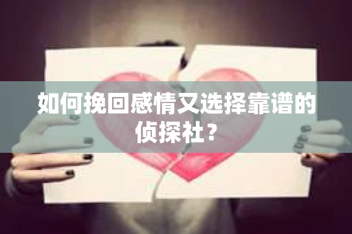 如何挽回感情又选择靠谱的侦探社? 如何挽回感情又选择靠谱的侦探社?