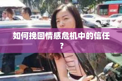 如何挽回情感危机中的信任? 如何挽回情感危机中的信任?