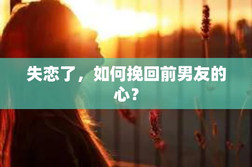 失恋了，如何挽回前男友的心？