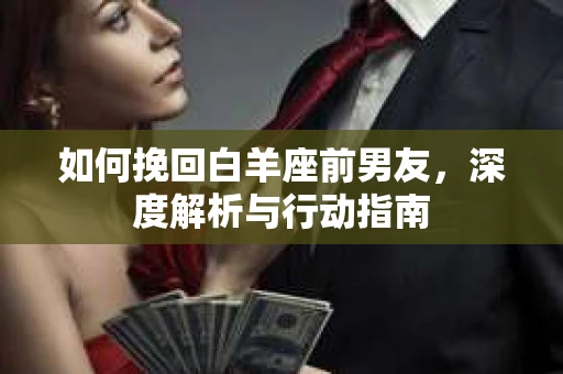 如何挽回白羊座前男友，深度解析与行动指南