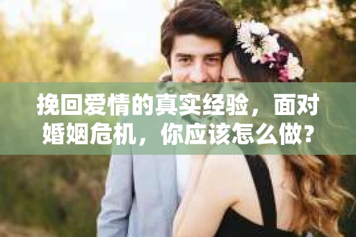 挽回爱情的真实经验，面对婚姻危机，你应该怎么做？