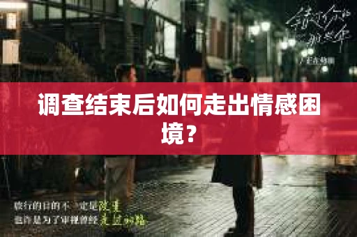 调查结束后如何走出情感困境？