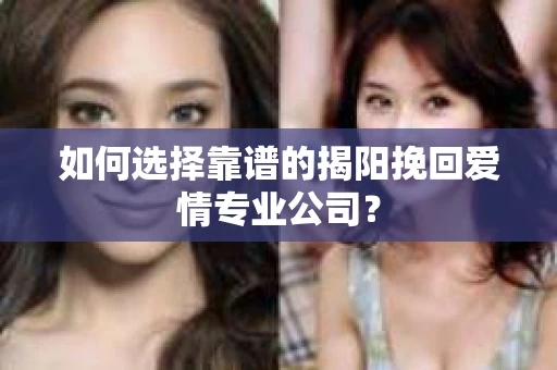 如何选择靠谱的揭阳挽回爱情专业公司？