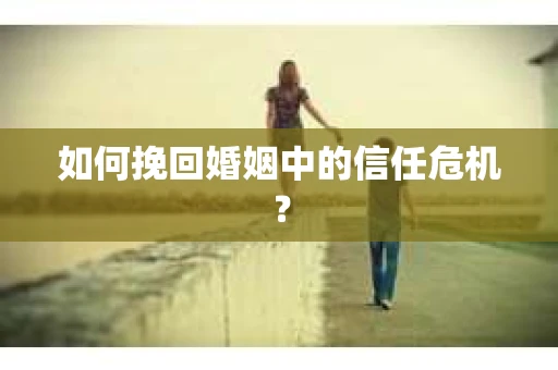 如何挽回婚姻中的信任危机？