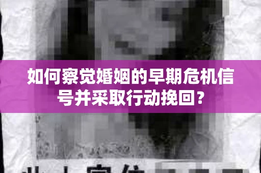 如何察觉婚姻的早期危机信号并采取行动挽回？
