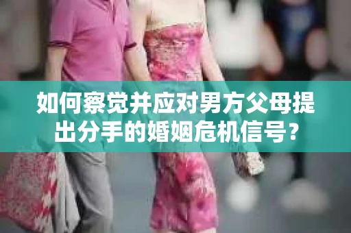 如何察觉并应对男方父母提出分手的婚姻危机信号？
