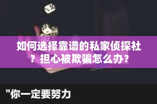 如何选择靠谱的私家侦探社？担心被欺骗怎么办？
