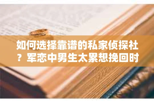 如何选择靠谱的私家侦探社？军恋中男生太累想挽回时怎么办？